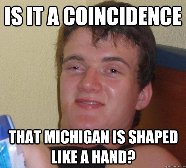 Is it a coincidence That Michigan is shaped like a hand?  10 Guy