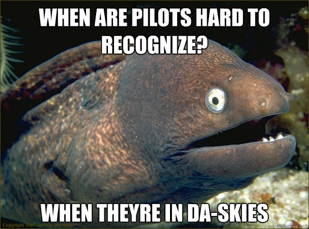 When are pilots hard to recognize?
 when theyre in da-skies  Bad Joke Eel