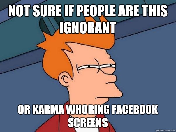 Not sure if people are this ignorant Or karma whoring Facebook screens - Not sure if people are this ignorant Or karma whoring Facebook screens  Futurama Fry