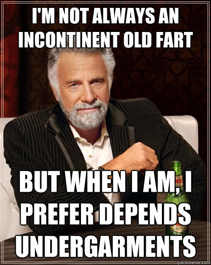 I'm not always an incontinent old fart But when I am, I prefer Depends undergarments - I'm not always an incontinent old fart But when I am, I prefer Depends undergarments  The Most Interesting Man In The World