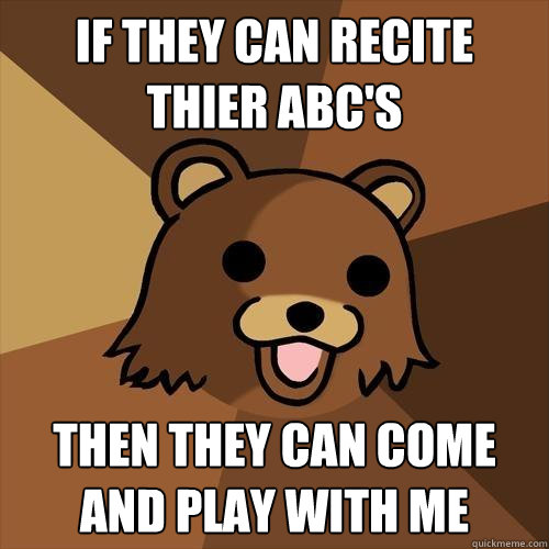 if they can recite thier abc's  then they can come and play with me  Pedobear