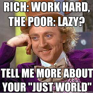 rich: work hard, the poor: lazy? tell me more about 
your 