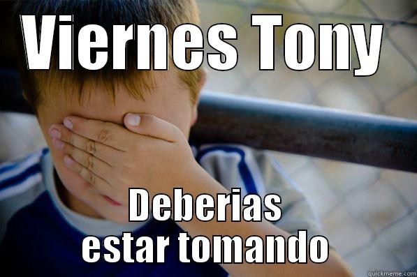 VIERNES TONY DEBERIAS ESTAR TOMANDO Confession kid