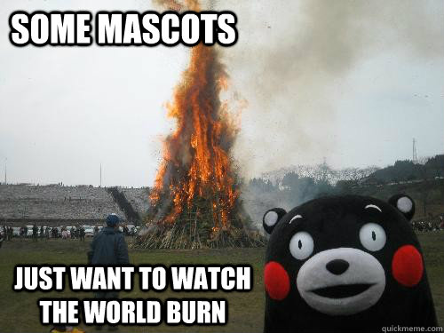 Some mascots just want to watch the world burn - Some mascots just want to watch the world burn  Kumamon-burn