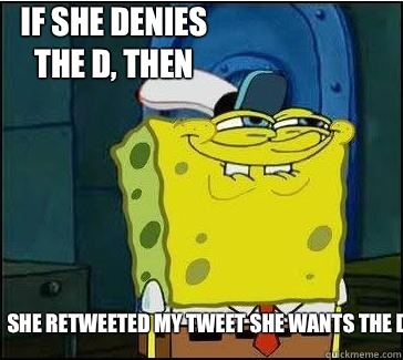 She retweeted my tweet she wants the D IF SHE DENIES THE D, THEN  She wants the D