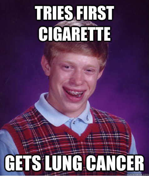 Tries first cigarette gets lung cancer  Bad Luck Brian