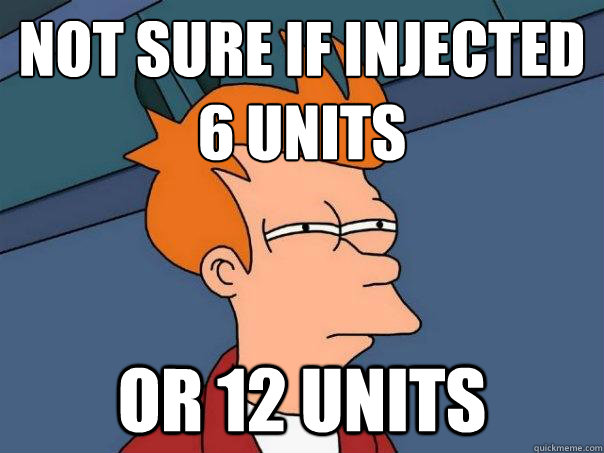 Not sure if injected 6 units or 12 units - Not sure if injected 6 units or 12 units  Futurama Fry