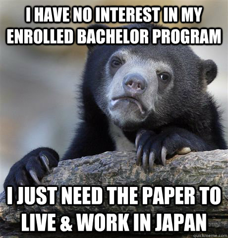 I have no interest in my enrolled bachelor program i just need the paper to live & work in japan - I have no interest in my enrolled bachelor program i just need the paper to live & work in japan  Confession Bear