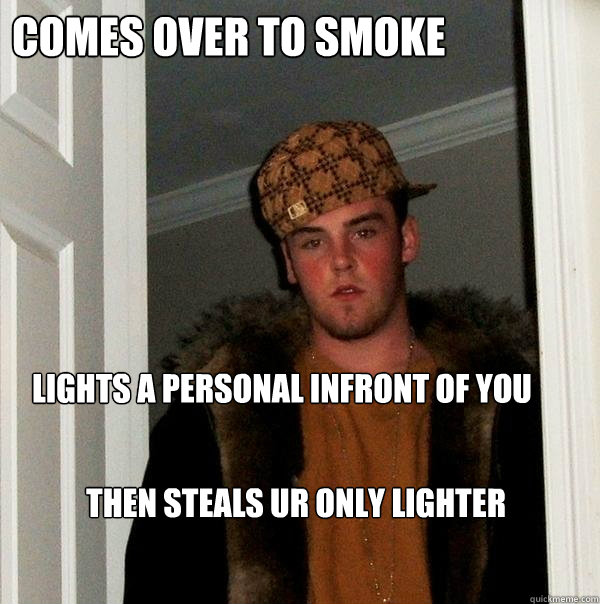 comes over to smoke then steals ur only lighter lights a personal infront of you - comes over to smoke then steals ur only lighter lights a personal infront of you  Scumbag Steve