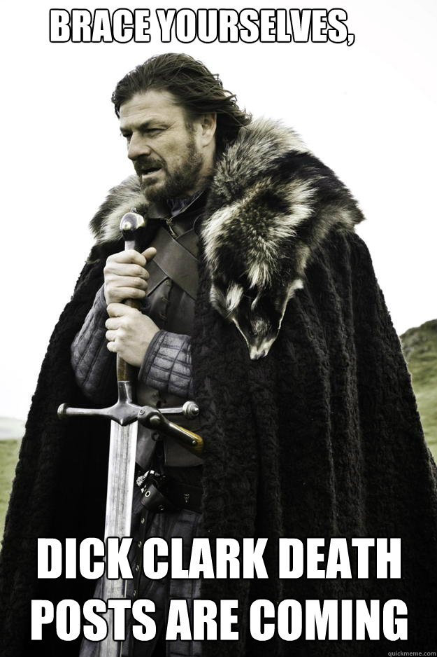 Brace Yourselves, Dick Clark Death Posts Are Coming - Brace Yourselves, Dick Clark Death Posts Are Coming  Winter is coming