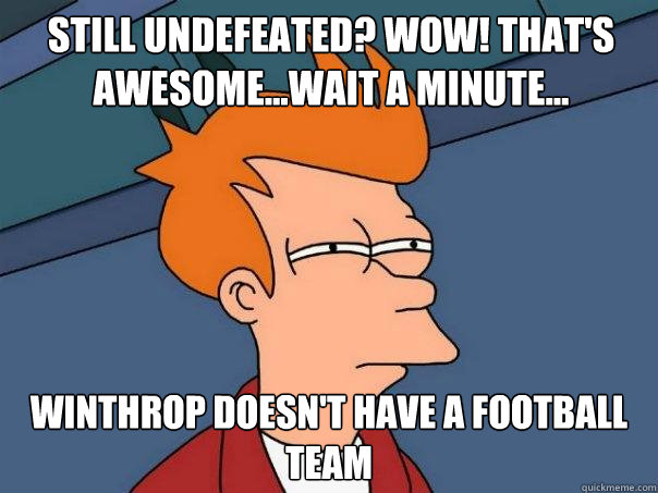 Still Undefeated? Wow! That's awesome...wait a minute... Winthrop doesn't have a football Team - Still Undefeated? Wow! That's awesome...wait a minute... Winthrop doesn't have a football Team  Futurama Fry