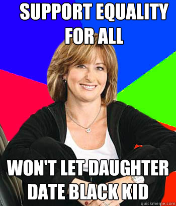 support equality for all Won't let daughter date black kid  Sheltering Suburban Mom