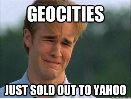 geocities just sold out to yahoo  1990s Problems