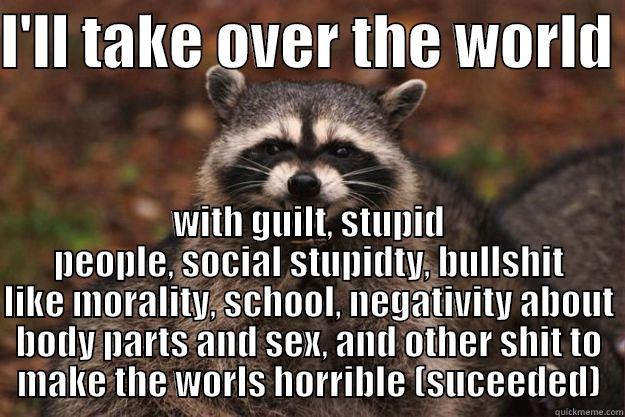 I'LL TAKE OVER THE WORLD  WITH GUILT, STUPID PEOPLE, SOCIAL STUPIDTY, BULLSHIT LIKE MORALITY, SCHOOL, NEGATIVITY ABOUT BODY PARTS AND SEX, AND OTHER SHIT TO MAKE THE WORLS HORRIBLE (SUCEEDED) Evil Plotting Raccoon