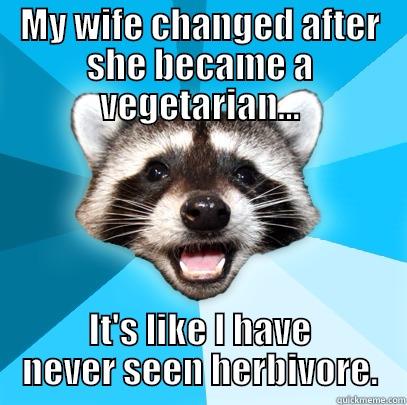 NO MEAT FOR YOU - MY WIFE CHANGED AFTER SHE BECAME A VEGETARIAN... IT'S LIKE I HAVE NEVER SEEN HERBIVORE. Lame Pun Coon