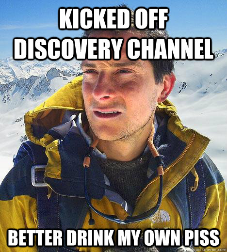 kicked off discovery channel better drink my own piss - kicked off discovery channel better drink my own piss  Bear Grylls