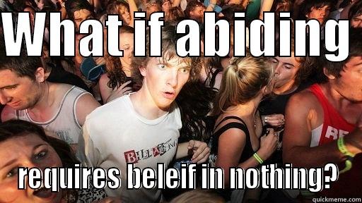 WHAT IF ABIDING  REQUIRES BELIEF IN NOTHING? Misc