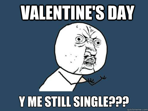 Valentine's Day y me still single???  Y U No