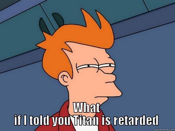  WHAT IF I TOLD YOU TITAN IS RETARDED Futurama Fry