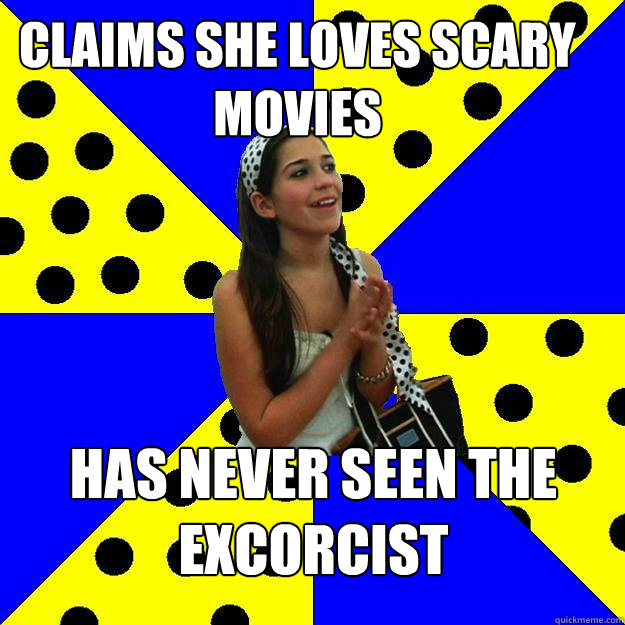 CLAIMS SHE LOVES SCARY MOVIES HAS NEVER SEEN THE EXCORCIST - CLAIMS SHE LOVES SCARY MOVIES HAS NEVER SEEN THE EXCORCIST  Sheltered Suburban Kid