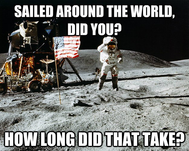 Sailed around the world, did you? How long did that take?  Unimpressed Astronaut