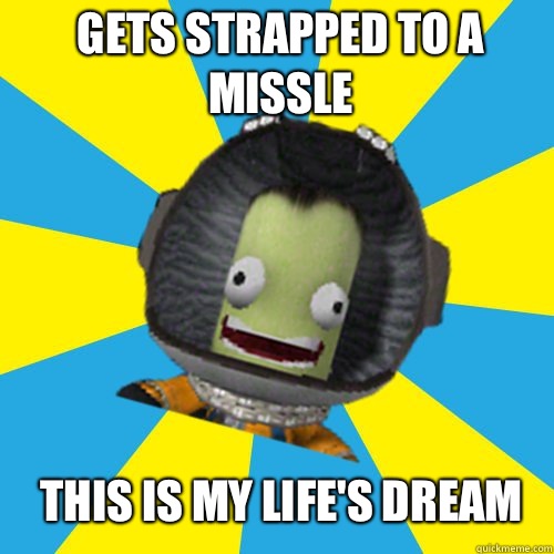 Gets strapped to a missle This is my life's dream  Jebediah Kerman - Thrill Master