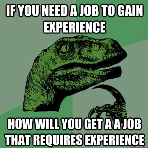 If you need a job to gain experience how will you get a a job that requires experience  Philosoraptor