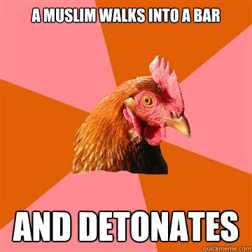 A Muslim walks into a bar AND detonates - A Muslim walks into a bar AND detonates  Anti-Joke Chicken