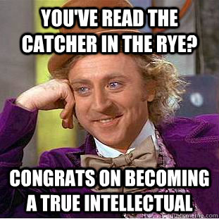 you've read the catcher in the rye? congrats on becoming a true intellectual - you've read the catcher in the rye? congrats on becoming a true intellectual  Condescending Wonka