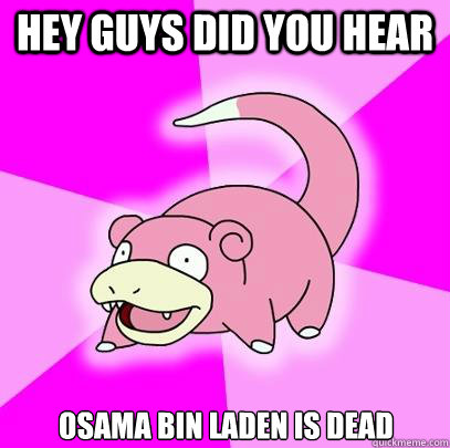 hey guys did you hear osama bin laden is dead  Slowpoke