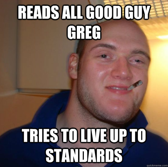 Reads all good guy greg tries to live up to standards - Reads all good guy greg tries to live up to standards  Good 10 Guy Greg