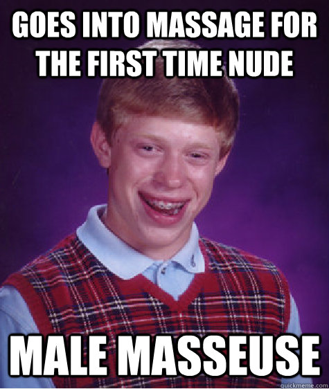 Goes into massage for the first time nude Male masseuse  Bad Luck Brian