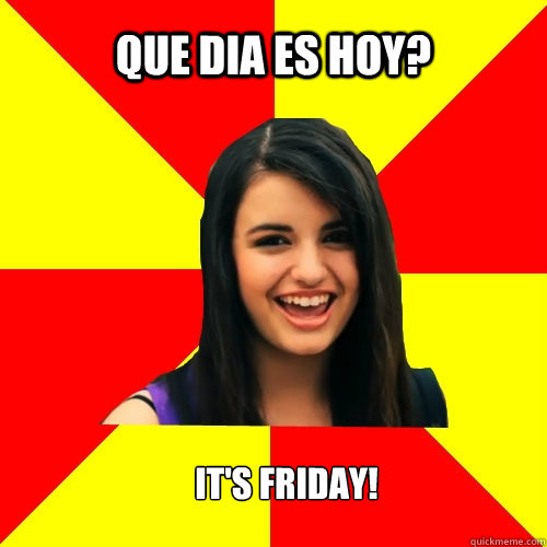 Que dia es hoy? It's Friday! - Que dia es hoy? It's Friday!  Rebecca Black