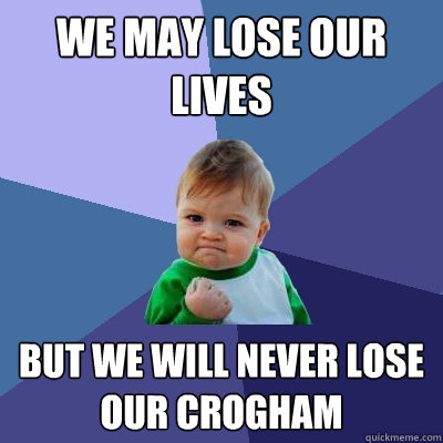 we may lose our lives but we will never lose our crogham  Success Kid