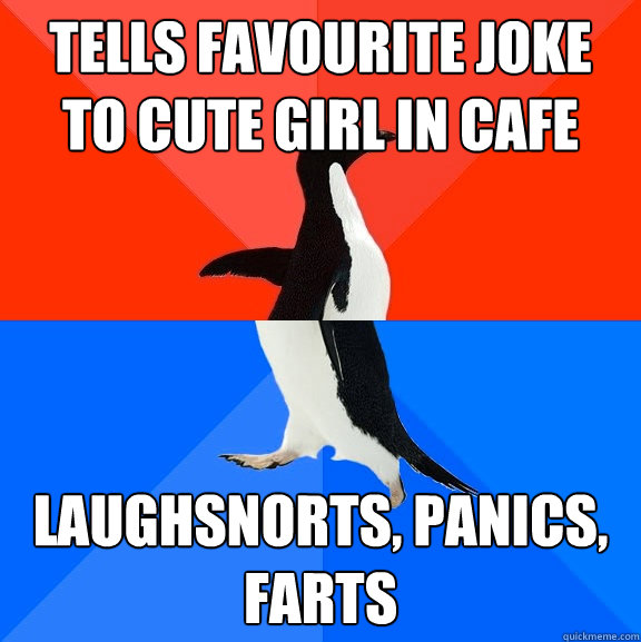 Tells favourite joke to cute girl in cafe Laughsnorts, panics, farts  Socially Awesome Awkward Penguin