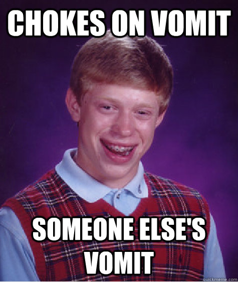 Chokes on vomit Someone else's vomit - Chokes on vomit Someone else's vomit  Bad Luck Brian