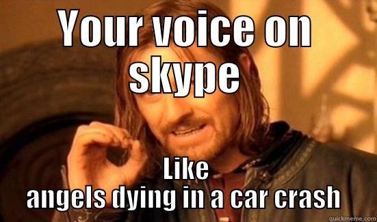 YOUR VOICE ON SKYPE LIKE ANGELS DYING IN A CAR CRASH  Boromir