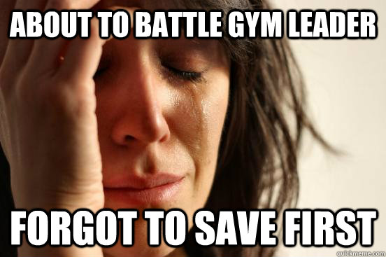 about to battle gym leader forgot to save first - about to battle gym leader forgot to save first  First World Problems