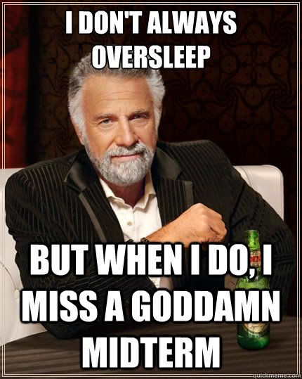 I don't always oversleep but when I do, i miss a goddamn midterm - I don't always oversleep but when I do, i miss a goddamn midterm  The Most Interesting Man In The World