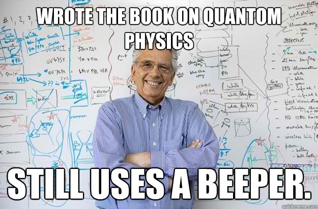 Wrote the book on quantom physics still uses a beeper. - Wrote the book on quantom physics still uses a beeper.  Engineering Professor