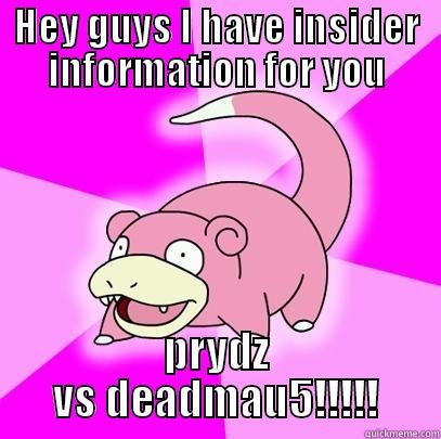 HEY GUYS I HAVE INSIDER INFORMATION FOR YOU PRYDZ VS DEADMAU5!!!!! Slowpoke