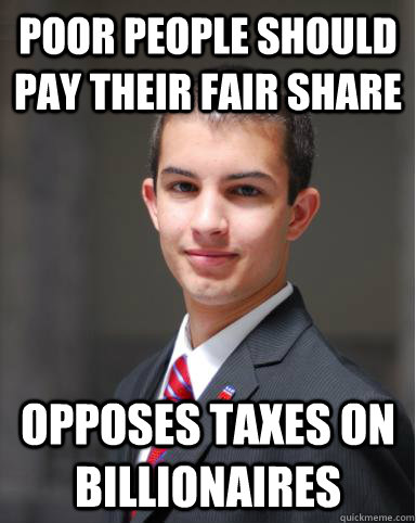 Poor people should pay their fair share Opposes taxes on billionaires  College Conservative