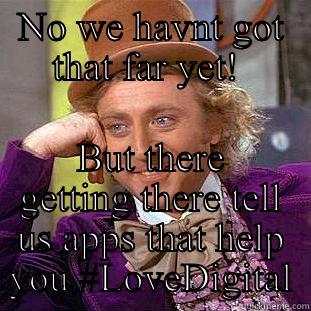 NO WE HAVNT GOT THAT FAR YET!  BUT THERE GETTING THERE TELL US APPS THAT HELP YOU #LOVEDIGITAL Creepy Wonka