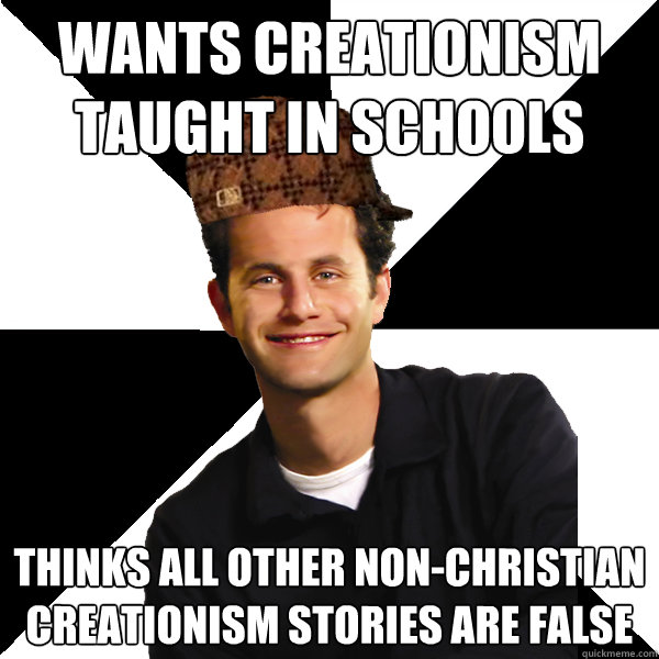 Wants creationism taught in schools Thinks all other non-christian creationism stories are false - Wants creationism taught in schools Thinks all other non-christian creationism stories are false  Scumbag Christian