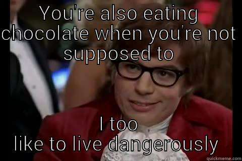 YOU'RE ALSO EATING CHOCOLATE WHEN YOU'RE NOT SUPPOSED TO I TOO LIKE TO LIVE DANGEROUSLY  Dangerously - Austin Powers