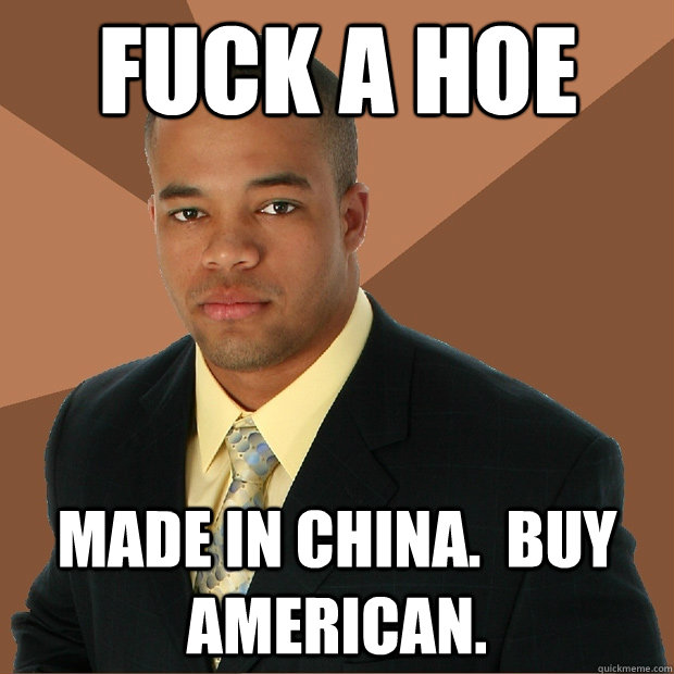 Fuck a hoe made in China.  buy American.  Successful Black Man