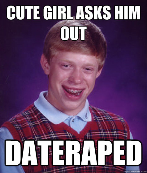 Cute girl asks him out Dateraped  Bad Luck Brian