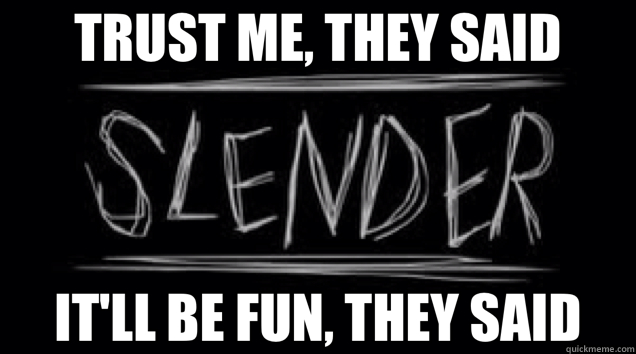 TRUST ME, THEY SAID IT'LL BE FUN, THEY SAID  