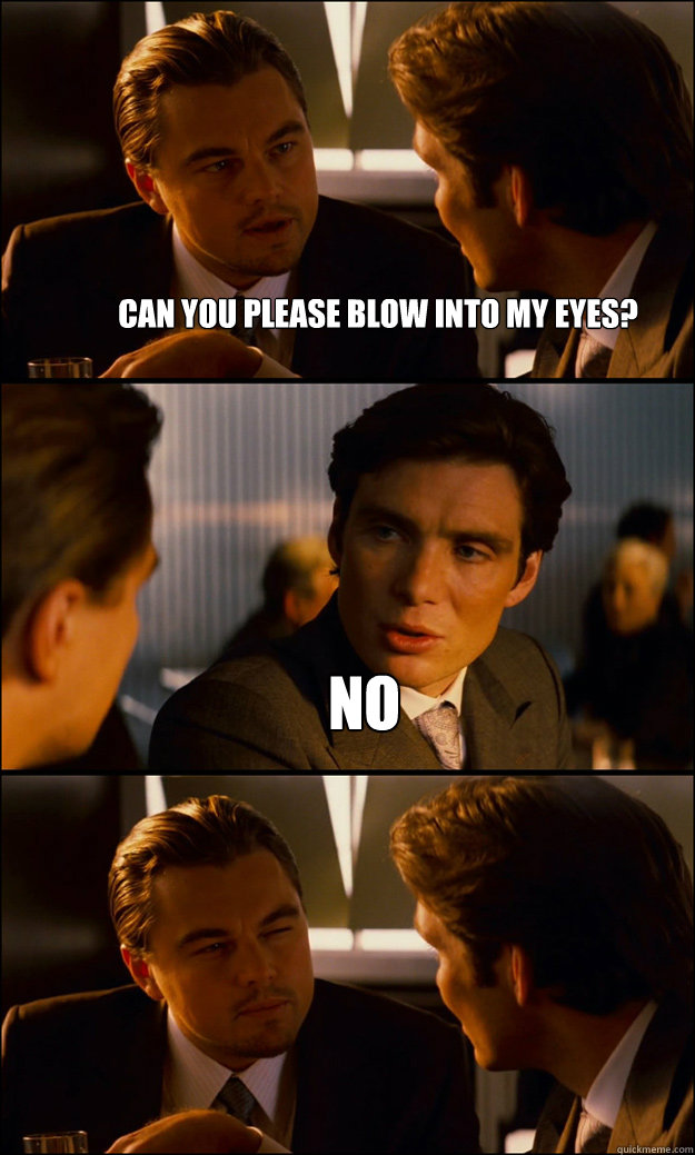 can you please blow into my eyes? no   Inception