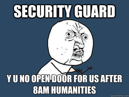 Security Guard y u no open door for us after 8am humanities  Y U No